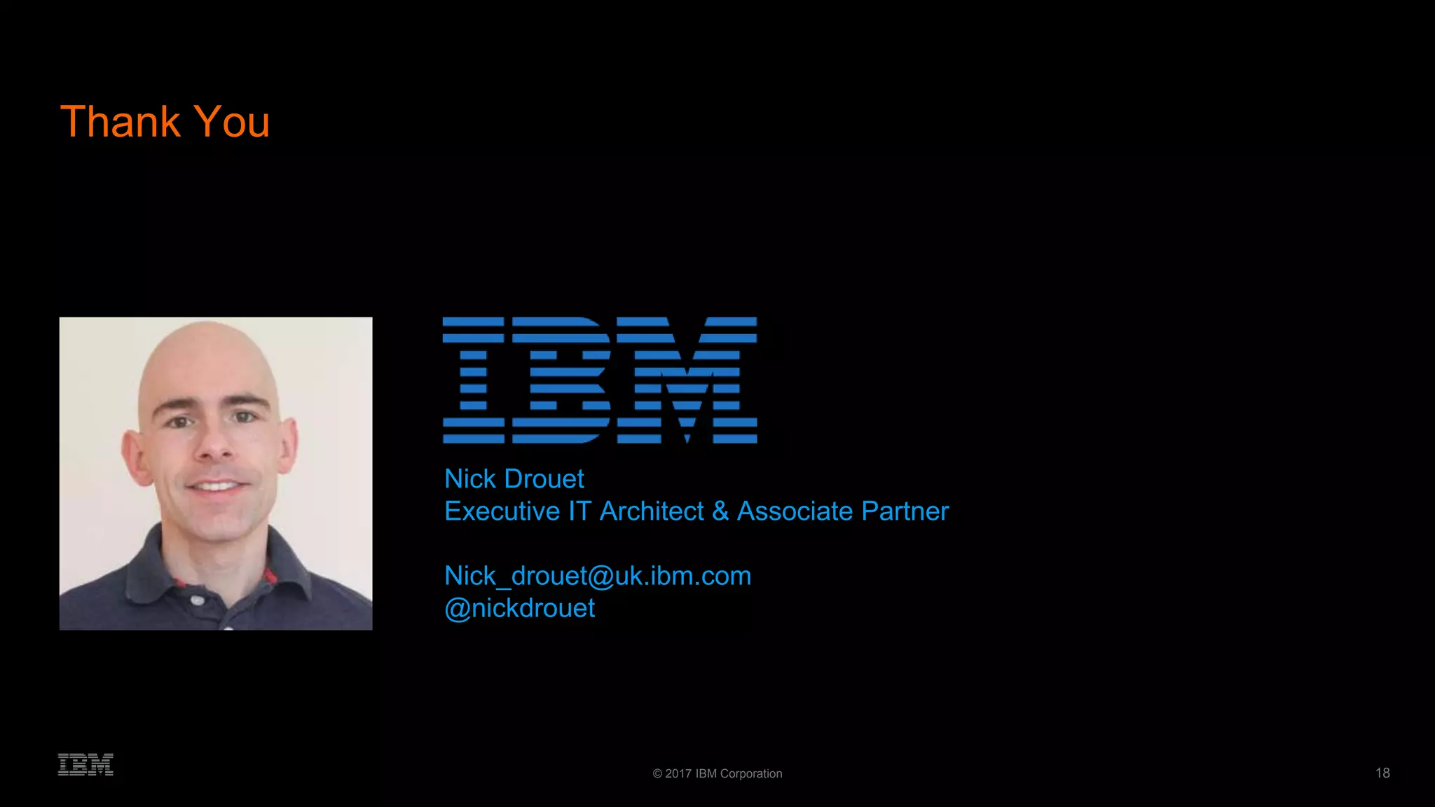 18© 2017 IBM Corporation
Nick Drouet
Executive IT Architect & Associate Partner
Nick_drouet@uk.ibm.com
@nickdrouet
Thank You
 