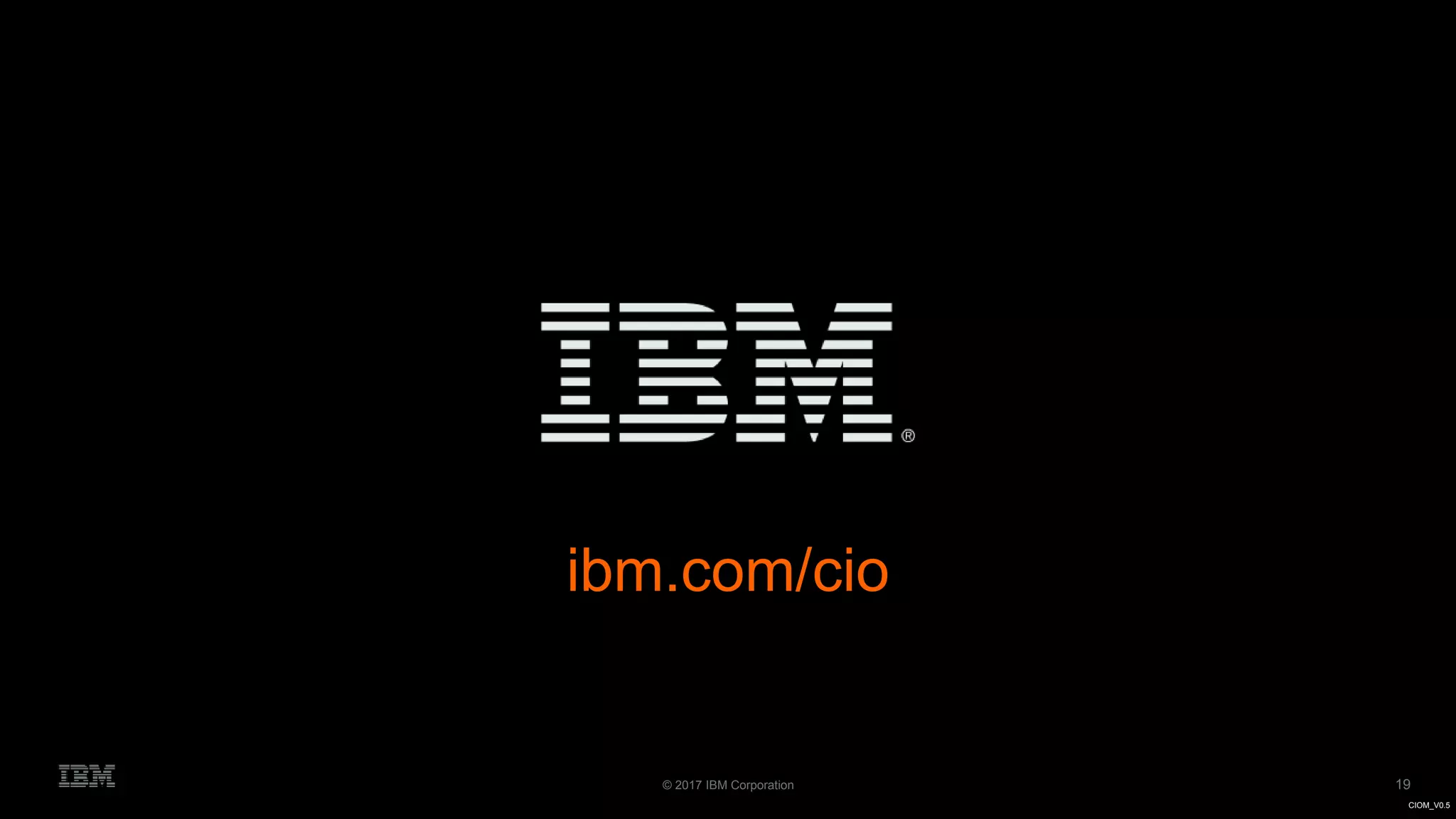 19© 2017 IBM Corporation
CIOM_V0.5CIOM_V0.5
ibm.com/cio
 