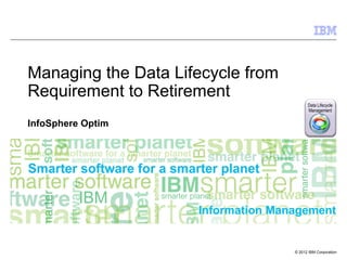 Data Lifecycle
Management
© 2012 IBM Corporation
Information Management
Managing the Data Lifecycle from
Requirement to Retirement
InfoSphere Optim
 