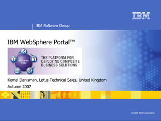 IBM WebSphere Portal™ Kemal Danisman, Lotus Technical Sales, United Kingdom Autumn 2007 