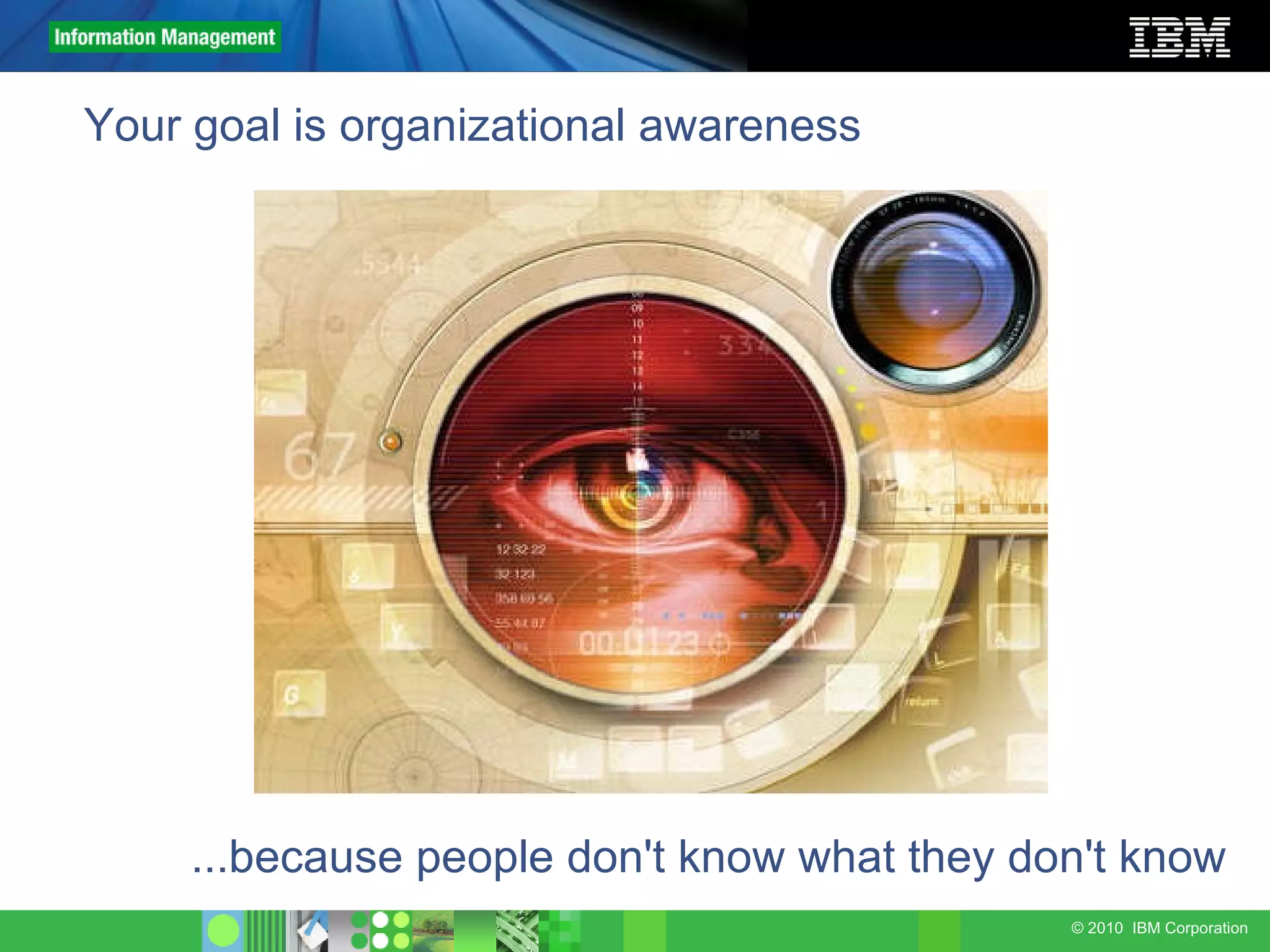 Your goal is organizational awareness ...because people don't know what they don't know 