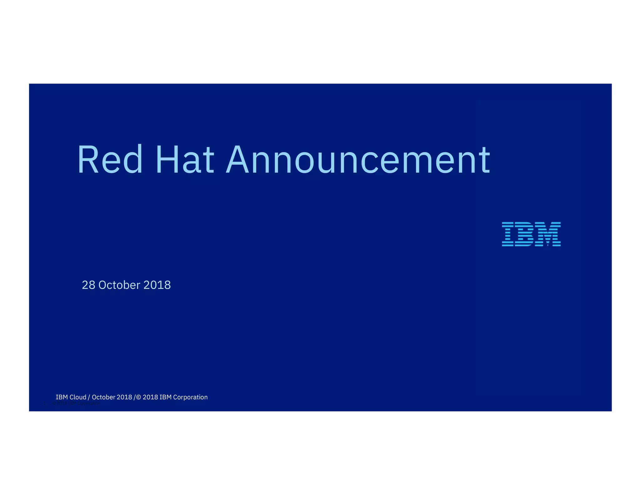 1 © 2018 IBM Corporation
28 October 2018
Red Hat Announcement
IBM Cloud / October 2018 /© 2018 IBM Corporation
 