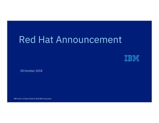 1 © 2018 IBM Corporation
28 October 2018
Red Hat Announcement
IBM Cloud / October 2018 /© 2018 IBM Corporation
 