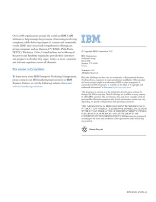 Over 2,500 organizations around the world use IBM EMM
solutions to help manage the pressures of increasing marketing
complexity while delivering improved revenue and measurable
results. IBM’s time-tested and comprehensive offerings are
giving companies such as Dannon, E*TRADE, ING, Orvis,
                                                                 © Copyright IBM Corporation 2012
PETCO, Telefonica | Vivo, United Airlines and wehkamp.nl
the power and flexibility required to provide their customers    IBM Corporation
and prospects with what they expect today—a more consistent      Software Group,
                                                                 Route 100
and relevant experience across all channels.                     Somers, NY 10589
                                                                 U.S.A.
For more information                                             November 2012
                                                                 All Rights Reserved
To learn more about IBM Enterprise Marketing Management,         IBM, the IBM logo and ibm.com are trademarks of International Business
please contact your IBM marketing representative or IBM          Machines Corp., registered in many jurisdictions worldwide. Other product
Business Partner, or visit the following website: ibm.com/       and service names might be trademarks of IBM or other companies. A
                                                                 current list of IBM trademarks is available on the Web at “Copyright and
software/marketing-solutions                                     trademark information” at ibm.com/legal/copytrade.shtml

                                                                 This document is current as of the initial date of publication and may be
                                                                 changed by IBM at any time. Not all offerings are available in every country
                                                                 in which IBM operates. The performance data and client examples cited are
                                                                 presented for illustrative purposes only. Actual performance results may vary
                                                                 depending on specific configurations and operating conditions.

                                                                 THE INFORMATION IN THIS DOCUMENT IS PROVIDED “AS IS”
                                                                 WITHOUT ANY WARRANTY, EXPRESS OR IMPLIED, INCLUDING
                                                                 WITHOUT ANY WARRANTIES OF MERCHANTABILITY, FITNESS
                                                                 FOR A PARTICULAR PURPOSE AND ANY WARRANTY OR
                                                                 CONDITION OF NONINFRINGEMENT. IBM products are warranted
                                                                 according to the terms and conditions of the agreements under which they
                                                                 are provided.



                                                                          Please Recycle




                                                                                                                       ZZW03093-USEN-01
 