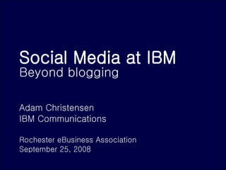 Social Media at IBM  Beyond blogging Adam Christensen IBM Communications  Rochester eBusiness Association September 25, 2008 