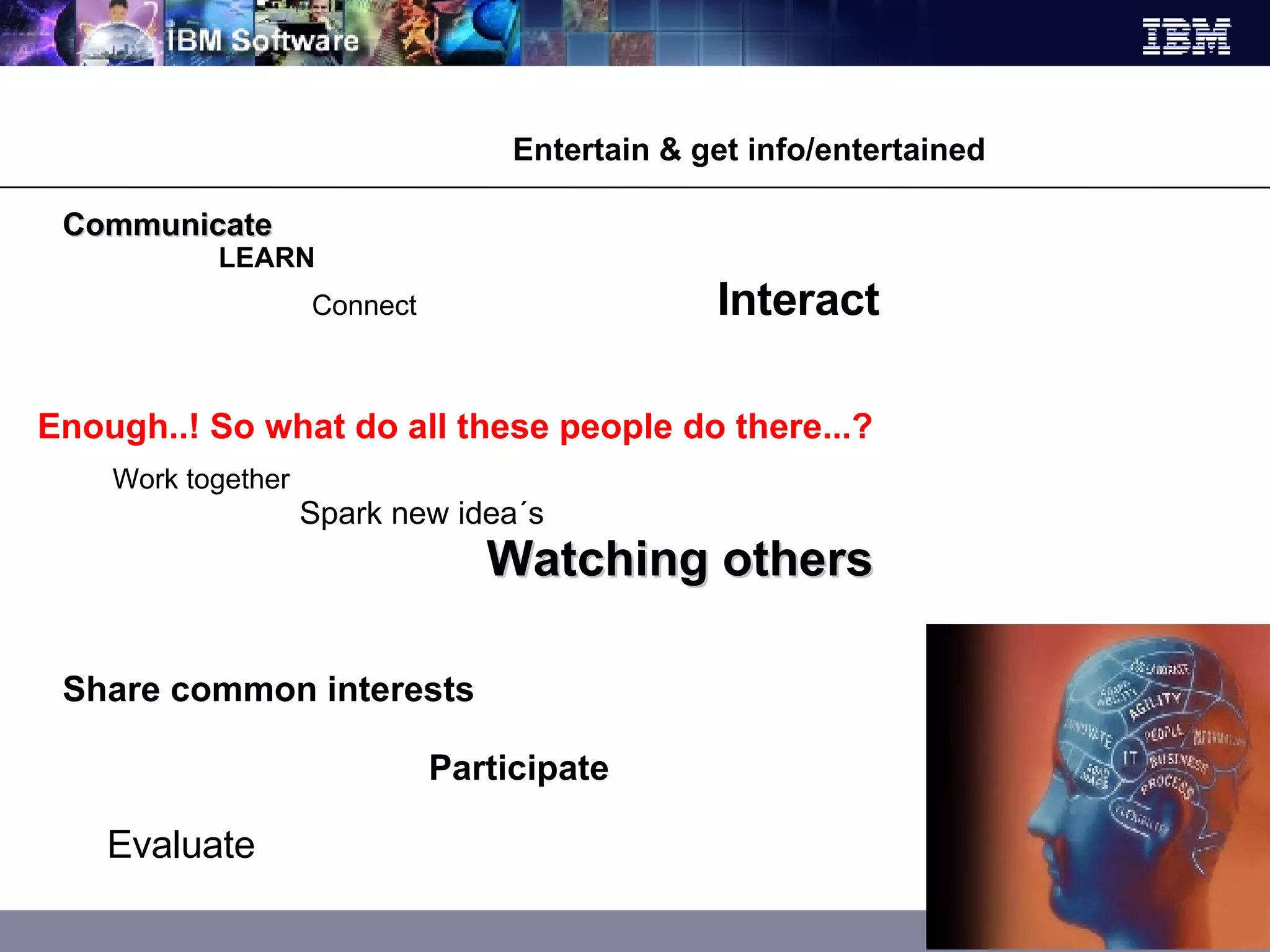 Enough..! So what do all these people do there...? Communicate    LEARN Connect  Interact Share common interests    Participate  Evaluate Work together   Spark new idea´s    Watching others  Entertain & get info/entertained 