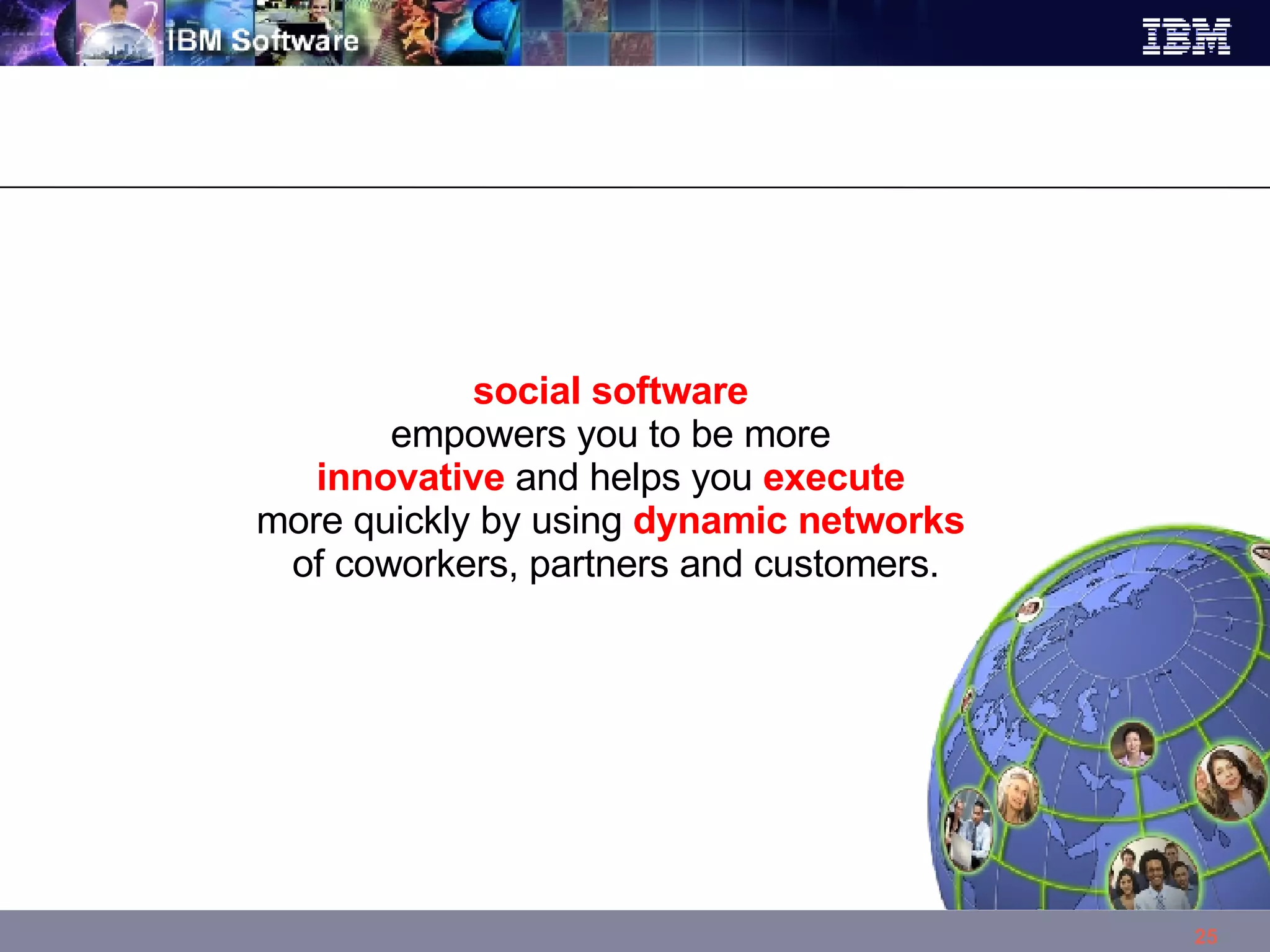 social software  empowers you to be more  innovative  and helps you  execute   more quickly by using  dynamic networks   of coworkers, partners and customers. 