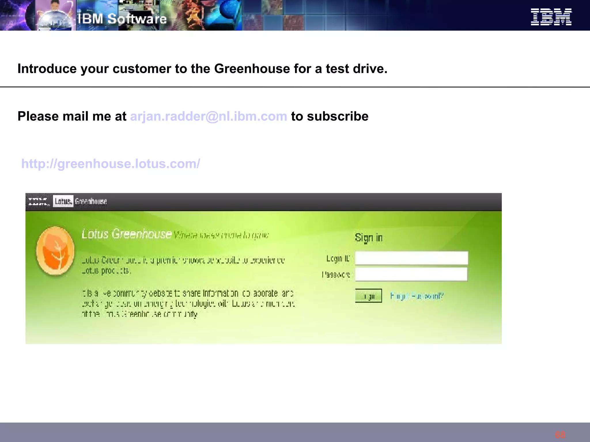 Introduce your customer to the Greenhouse for a test drive. Please mail me at  [email_address]  to subscribe http://greenhouse.lotus.com/ 
