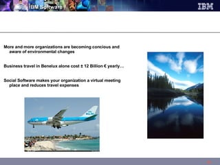 More and more organizations are becoming concious and aware of environmental changes Business travel in Benelux alone cost ± 12 Billion € yearly… Social Software makes your organization a virtual meeting place and reduces travel expenses 