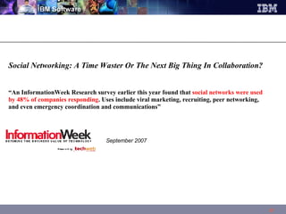 Social Networking: A Time Waster Or The Next Big Thing In Collaboration? “ An InformationWeek Research survey earlier this year found that  social networks were used by 48% of companies responding . Uses include viral marketing, recruiting, peer networking, and even emergency coordination and communications”  September 2007 