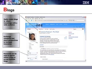 B logs Exchange viewpoint and share perspectives to increase innovation Easily create blogs to  share knowledge with a wide audience Keywords can be used to search within a blog or across multiple blogs 
