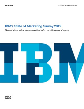 IBM Software                                                              Enterprise Marketing Management




IBM’s State of Marketing Survey 2012
Marketers’ biggest challenges and opportunities reveal the rise of the empowered customer
 