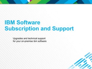 IBM Software
Subscription and Support
Upgrades and technical support
for your on-premise ibm software
 