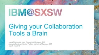 Laura Rodrigues, User Experience Designer, IBM
Jacques Pavlenyi, Senior Portfolio Marketing Manager, IBM
March 13, 2016
Giving your Collaboration Tools
a Brain
 