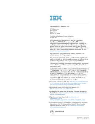 © Copyright IBM Corporation 2016
IBM Corporation
IBM Systems
Route 100
Somers, NY 10589
Producido en los Estados Unidos de América
Abril de 2016
IBM, el logotipo IBM, ibm.com, IBM FlashCore, FlashSystem,
MicroLatency, POWER8, Power Systems y PowerVM son marcas
comerciales de International Business Machines Corp., registradas en
muchas jurisdicciones del mundo. Otras denominaciones de productos y
servicios pueden ser marcas comerciales de IBM o de otras compañías.
Una lista actualizada de las marcas comerciales de IBM está disponibles en
la web, en la sección “Copyright and trademark information” del sitio
www.ibm.com/legal/copytrade.shtml.
Intel es una marca comercial registrada de Intel Corporation o sus
subsidiarias en los EE.UU. y otros países.
Este documento se encuentra vigente a la fecha inicial de su publicación y
puede ser cambiado por IBM en cualquier momento. No todas las ofertas
pueden estar disponibles en todos los países en los que IBM actúa.
Los datos sobre desempeño analizados en este documento se presentan tal
como se obtienen de condiciones operativas específicas. Los resultados
reales pueden variar.
LA INFORMACIÓN EN ESTE DOCUMENTO SE PROPORCIONA
“TAL COMO SE ENCUENTRA”, SIN GARANTÍA EXPRESA NI
IMPLÍCITA, INCLUSO SIN GARANTÍA DE COMERCIABILIDAD
NI ADECUACIÓN PARA UN USO EN PARTICULAR, NI
GARANTÍAS NI CONDICIONES DE NO INCUMPLIMIENTO.
Los productos IBM están cubiertos por garantías de acuerdo con los
términos y condiciones de los acuerdos que los rigen.	
1	Encuesta de confiabilidad ITIC 2014. (http://itic-corp.com/blog/2014/04/
itic-2014-reliability-survey-ibm-servers-most-reliable-for-sixth-straight-
year-cisco-ucs-comes-on-strong-hp-reliability-rebounds/)	
2	Resultados de pruebas SPEC CPU2006. Agosto de 2015.
(http://www.specbench.org/cpu2006/results)
	3	Accelerate Big Data Insights With the Intel Xeon Processor E7-8800/4800 v3
Product Families, (http://www.intel.com/newsroom/kits/xeon/e7v3/pdfs/
Xeon_E7v3_ProductBrief.pdf)	
4	Especificaciones de producto Intel, http://ark.intel.com/
compare/84679,84678,
84677,84676,84688,84686,84685,84684,84683,84682,84681,84680	
5	Los resultados completos del benchmark y configuraciones se encuentran
disponibles en “SAP BW Enhanced Mixed Load (BW EML) Standard
Application Benchmark Results”, en http://global.sap.com/solutions/
benchmark/bweml-results.htm
POW03161-USEN-01
Por favor, recicle.
 