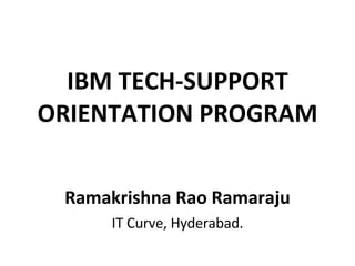 IBM TECH-SUPPORT ORIENTATION PROGRAM Ramakrishna Rao Ramaraju IT Curve, Hyderabad. 