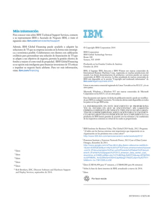 Más información
© Copyright IBM Corporation 2014
IBM Corporation
IBM Global Technology Services
Route 100
Somers, NY 10589
Producido en los Estados Unidos de América
Octubre de 2014
Para conocer más sobre IBM Technical Support Services, contacte
a su representante IBM o Asociado de Negocio IBM, o visite el
siguiente sitio: ibm.com/services/techsupport
Además, IBM Global Financing puede ayudarlo a adquirir las
soluciones de TI que su empresa necesita en la forma más estratégi-
se adapte a sus objetivos de negocio, permita la gestión efectiva de
fondos y mejore el costo total de propiedad. IBM Global Financing
e impulsar su negocio hacia adelante. Para ver más información,
visite: ibm.com
1
2
3 Ídem (US$544,498 para 97 minutos, u US$680,000 para 86 minutos)
IBM Institute for Business Value, The Global CEO Study, 2012. Pregunta:
“¿Cuáles son las fuerzas externas más importantes que impactarán en su
organización en los próximos tres a cinco años?”
http://www-935.ibm.com/services/us/en/c-suite/ceostudy2012/
Ponemon Institute y Emerson Network Power, 2013 Cost of Data Center
Outages, diciembre de 2013.
http://www.google.com/url?sa=t&rct=j&q=&esrc=s&source=web&cd=
1&ved=0CB4QFjAA&url=http%3A%2F%2Fwww.emersonnetworkpower
.com% 2Fdocumentation%2Fen-us%2Fbrands%2Fliebert%2Fdocum
ents% 2Fwhite%2520papers%2F2013_emerson_data_center_cost_
downtime_sl-24680.pdf&ei=dsv7U72JI6OtigLZpIGYCA&usg=AFQjCNG
wuGP5fBAN_ AmZz09wGmV3DmCapA&sig2=HblZCu3pvnVjJtO7fnY-
5A&bvm= bv.73612305,d.cGE
4 Sobre la base de datos internos de IBM, actualizado a marzo de 2014.
5 Ídem
6 Ídem
7 Ídem
8 Ídem
9 Ídem
10 Ídem
11 Rob Brothers, IDC, Director Software and Hardware Support
and Deploy Services, septiembre de 2014.
MTW03011-USEN-00
IBM, el logotipo IBM, ibm.com e IBM Watson son marcas comerciales de
International Business Machines Corp., registradas en muchas jurisdicciones del
mundo. Las demás denominaciones de productos y servicios pueden ser marcas
comerciales de IBM o de terceros. La lista actualizada de marcas comerciales de
IBM está disponible en la sección “Copyright and trademark information” de
ibm.com/legal/copytrade.shtml
Linux es una marca comercial registrada de Linus Torvalds en los EE.UU. y/o en
otros países.
Microsoft, Windows y Windows NT son marcas comerciales de Microsoft
Corporation en los EEUU y/o en otros países.
-
doporIBMencualquiermomento.Notodaslasofertasestándisponiblesentodos
los países en los que IBM actúa.
LA INFORMACIÓN EN ESTE DOCUMENTO SE PROPORCIONA
“EN EL ESTADO EN QUE SE ENCUENTRA”, SIN GARANTÍA
EXPRESA O IMPLÍCITA DE NINGÚN TIPO, INCLUSO SIN GARAN-
TÍAS DE COMERCIABILIDAD, ADECUACIÓN PARA UN USO PARTI-
CULARNIGARANTÍAOCONDICIÓNDENOCUMPLIMIENTO.Los
productos de IBM tienen garantía de acuerdo con los términos y las condiciones
de los respectivos contratos en virtud de los cuales se proporcionan.
Por favor recicle
 