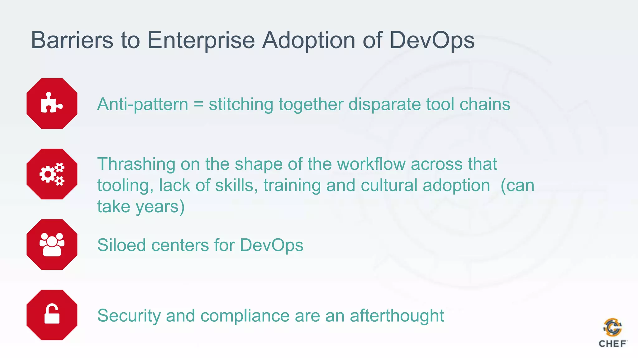 Barriers to Enterprise Adoption of DevOps
Anti-pattern = stitching together disparate tool chains
Thrashing on the shape of the workflow across that
tooling, lack of skills, training and cultural adoption (can
take years)
Siloed centers for DevOps
Security and compliance are an afterthought
 