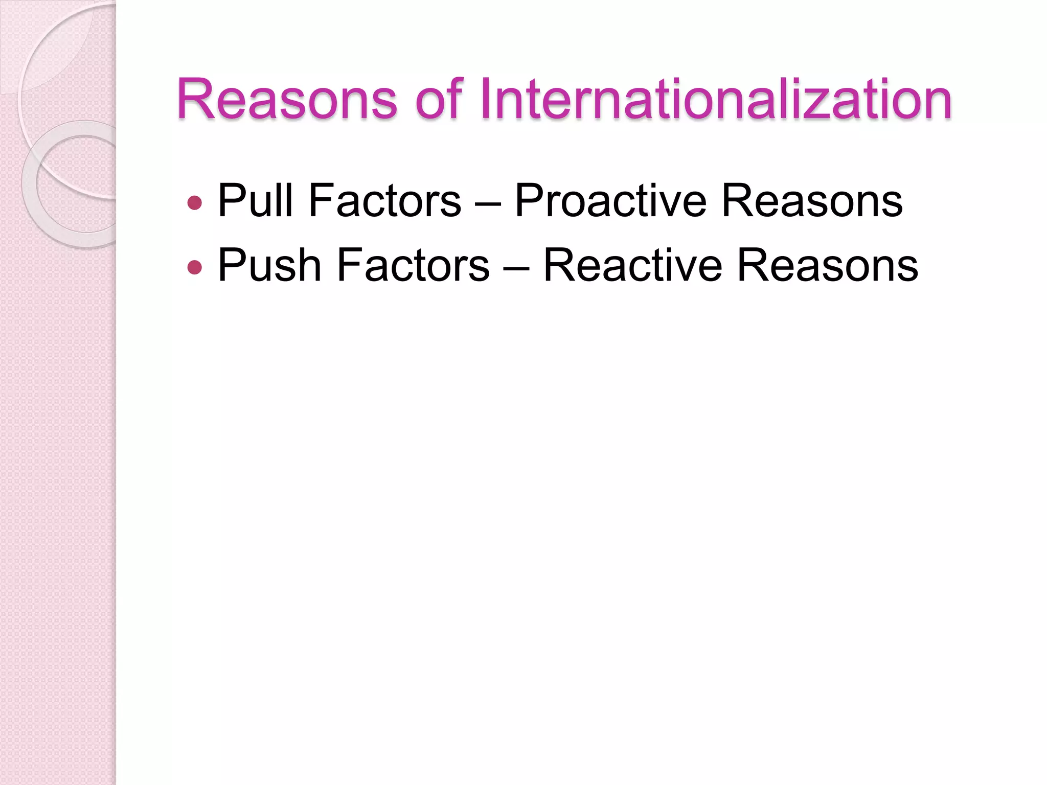 Reasons of Internationalization
 Pull Factors – Proactive Reasons
 Push Factors – Reactive Reasons
 