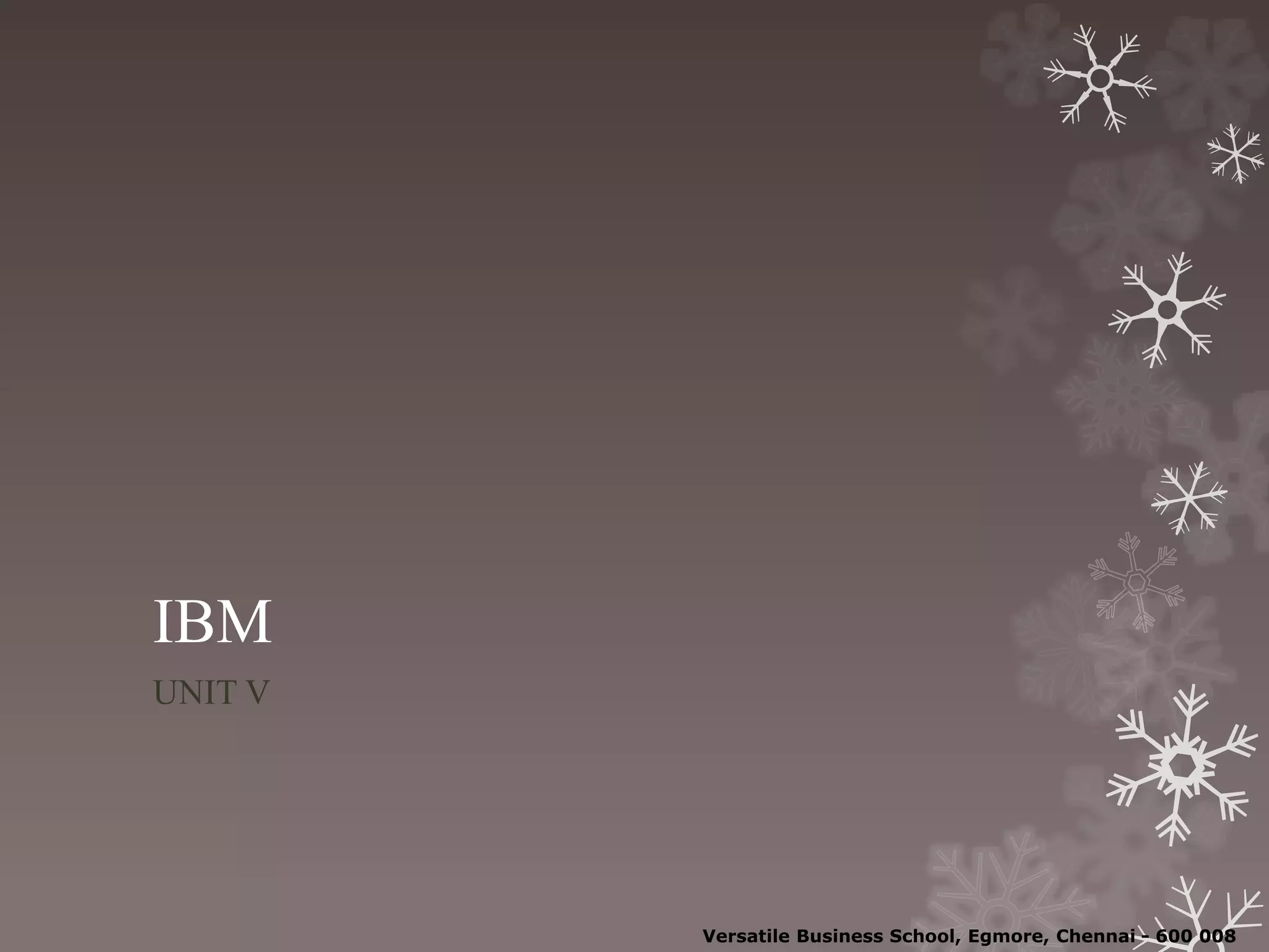 IBM
UNIT V
Versatile Business School, Egmore, Chennai - 600 008
 