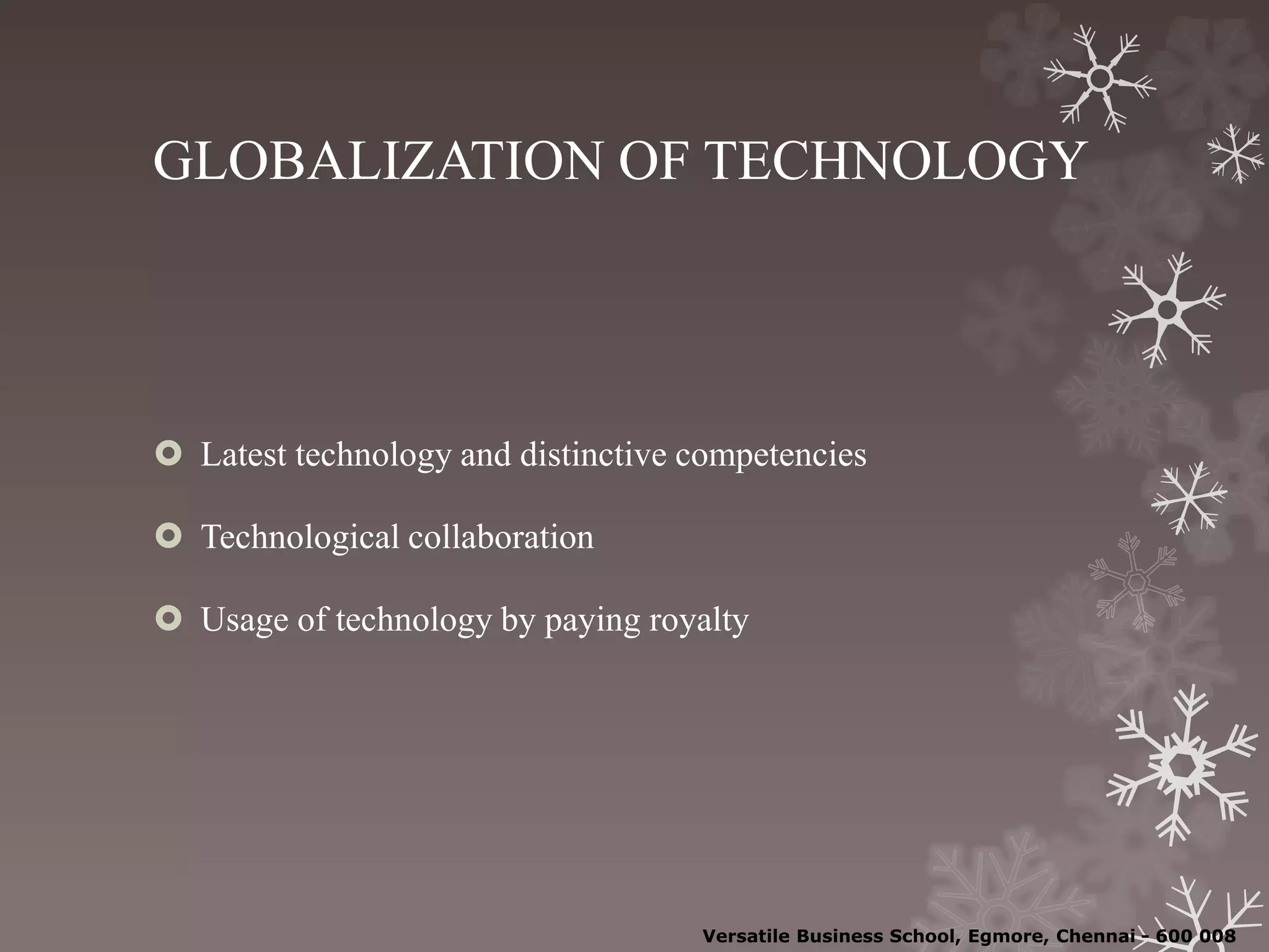 GLOBALIZATION OF TECHNOLOGY
 Latest technology and distinctive competencies
 Technological collaboration
 Usage of technology by paying royalty
Versatile Business School, Egmore, Chennai - 600 008
 