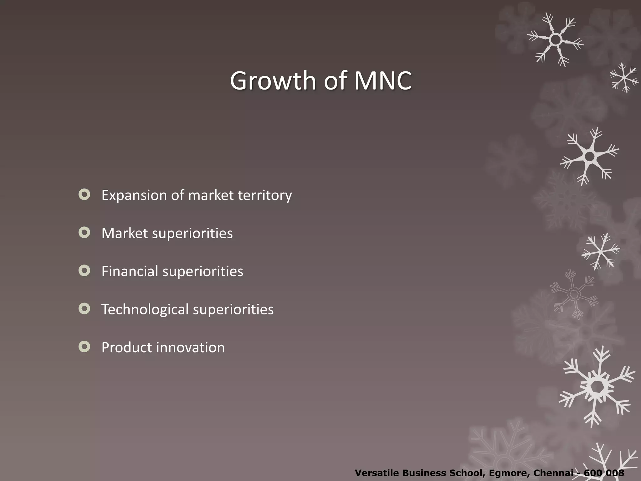 Growth of MNC
 Expansion of market territory
 Market superiorities
 Financial superiorities
 Technological superiorities
 Product innovation
Versatile Business School, Egmore, Chennai - 600 008
 