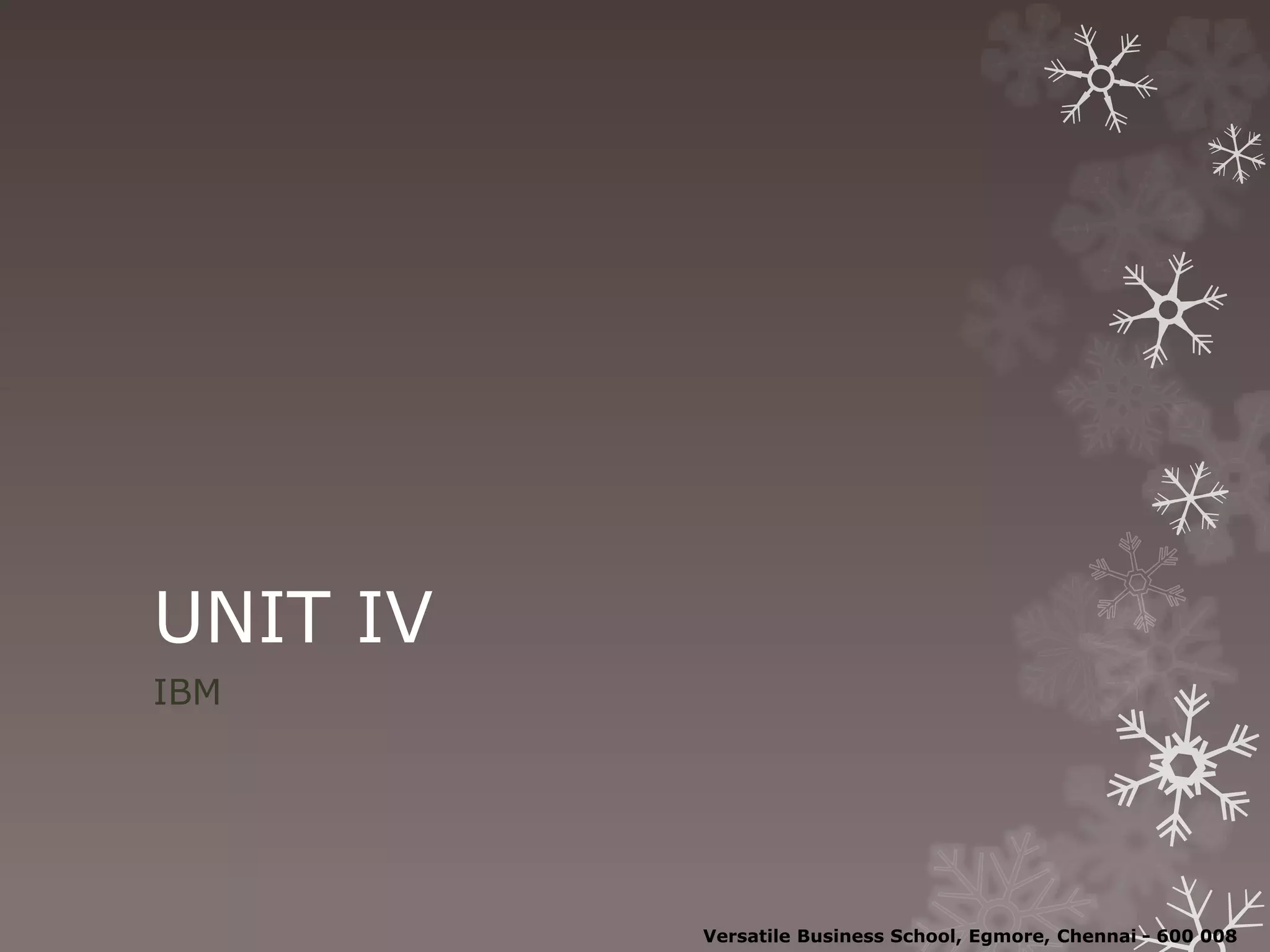 UNIT IV
IBM
Versatile Business School, Egmore, Chennai - 600 008
 