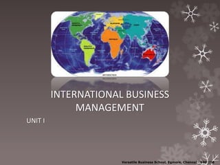 INTERNATIONAL BUSINESS
MANAGEMENT
UNIT I
Versatile Business School, Egmore, Chennai - 600 008
 