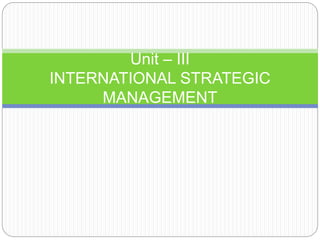 Unit – III
INTERNATIONAL STRATEGIC
MANAGEMENT
 