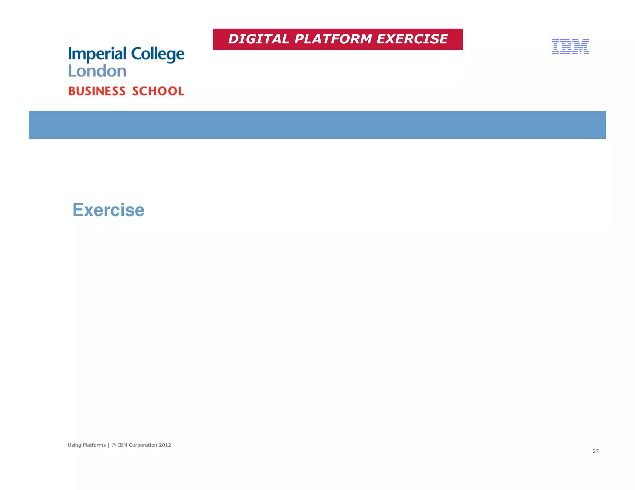 DIGITAL PLATFORM EXERCISE




 Exercise




Using Platforms | © IBM Corporation 2012
                                                                       27
 