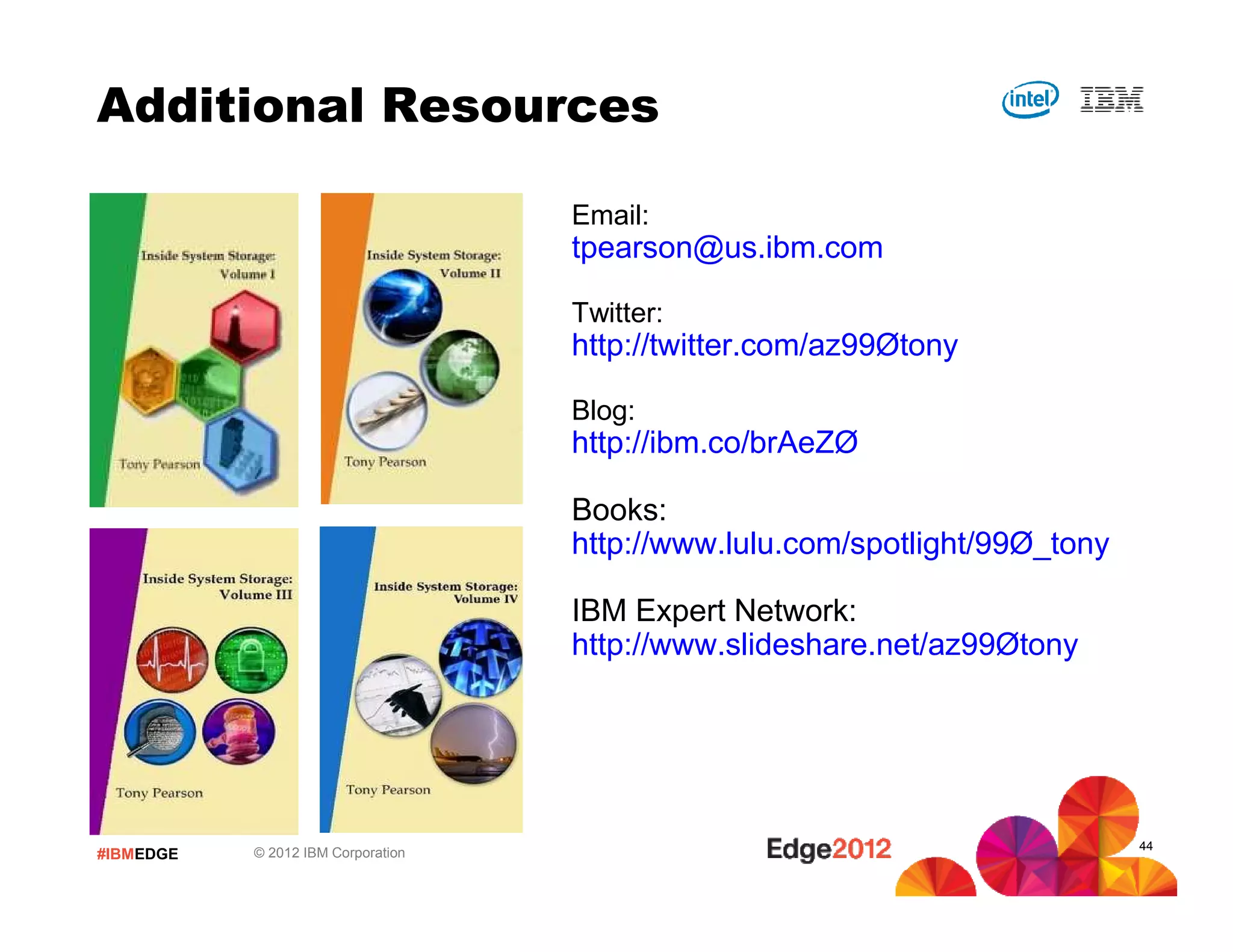 #IBMEDGE © 2012 IBM Corporation
Additional Resources
44
Email:
tpearson@us.ibm.com
Twitter:
http://twitter.com/az99Øtony
Blog:
http://ibm.co/brAeZØ
Books:
http://www.lulu.com/spotlight/99Ø_tony
IBM Expert Network:
http://www.slideshare.net/az99Øtony
44
 