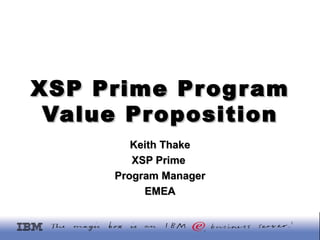 XSP Prime Program Value Proposition Keith Thake XSP Prime  Program Manager EMEA 