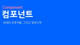 컴포넌트
13
Component
상태와 상호작용, 그리고 컴포넌트
 