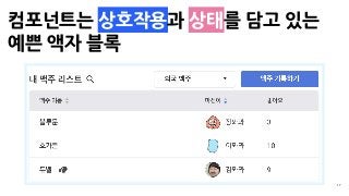 17
( , , )
컴포넌트는 상호작용과 상태를 담고 있는 
예쁜 액자 블록
 