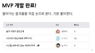 MVP 개발 완료!
28
돌아가는 결과물을 직접 눈으로 본다. 기분 좋아한다.
 