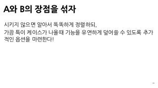 A와 B의 장점을 섞자
33
시키지 않으면 알아서 똑똑하게 정렬하되,
가끔 특이 케이스가 나올때 기능을 유연하게 덮어쓸 수 있도록 추가
적인 옵션을 마련한다!
 