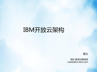 IBM开放云架构
易立
IBM 资深云架构师
markli@cn.ibm.com
 