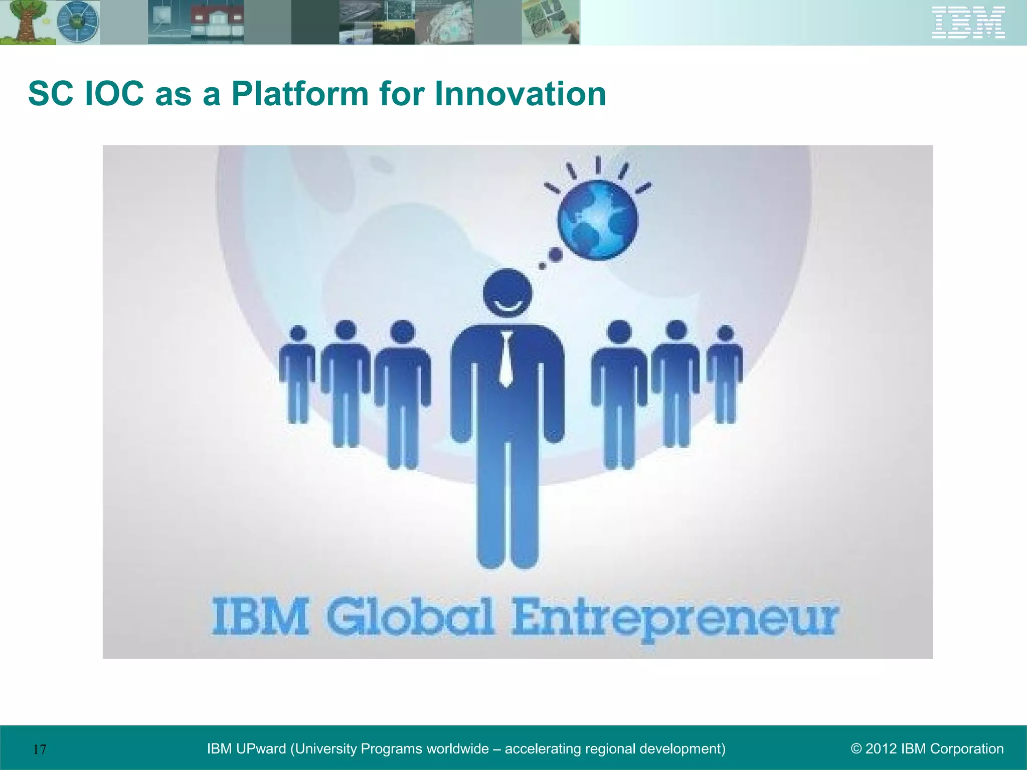 SC IOC as a Platform for Innovation




17        IBM UPward (University Programs worldwide – accelerating regional development)   © 2012 IBM Corporation
 