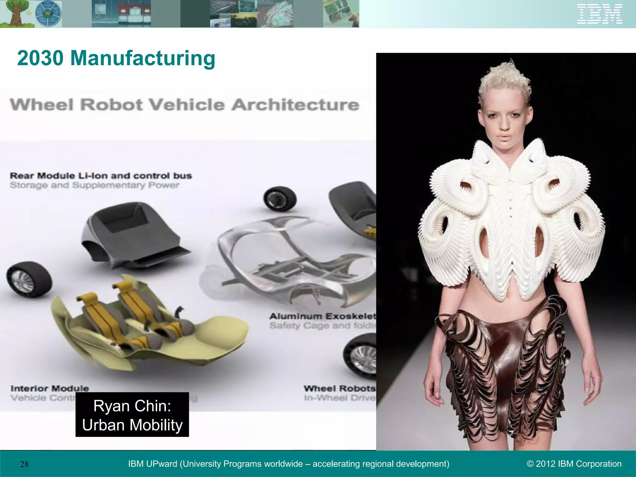 2030 Manufacturing




      Ryan Chin:
     Urban Mobility

28         IBM UPward (University Programs worldwide – accelerating regional development)   © 2012 IBM Corporation
 