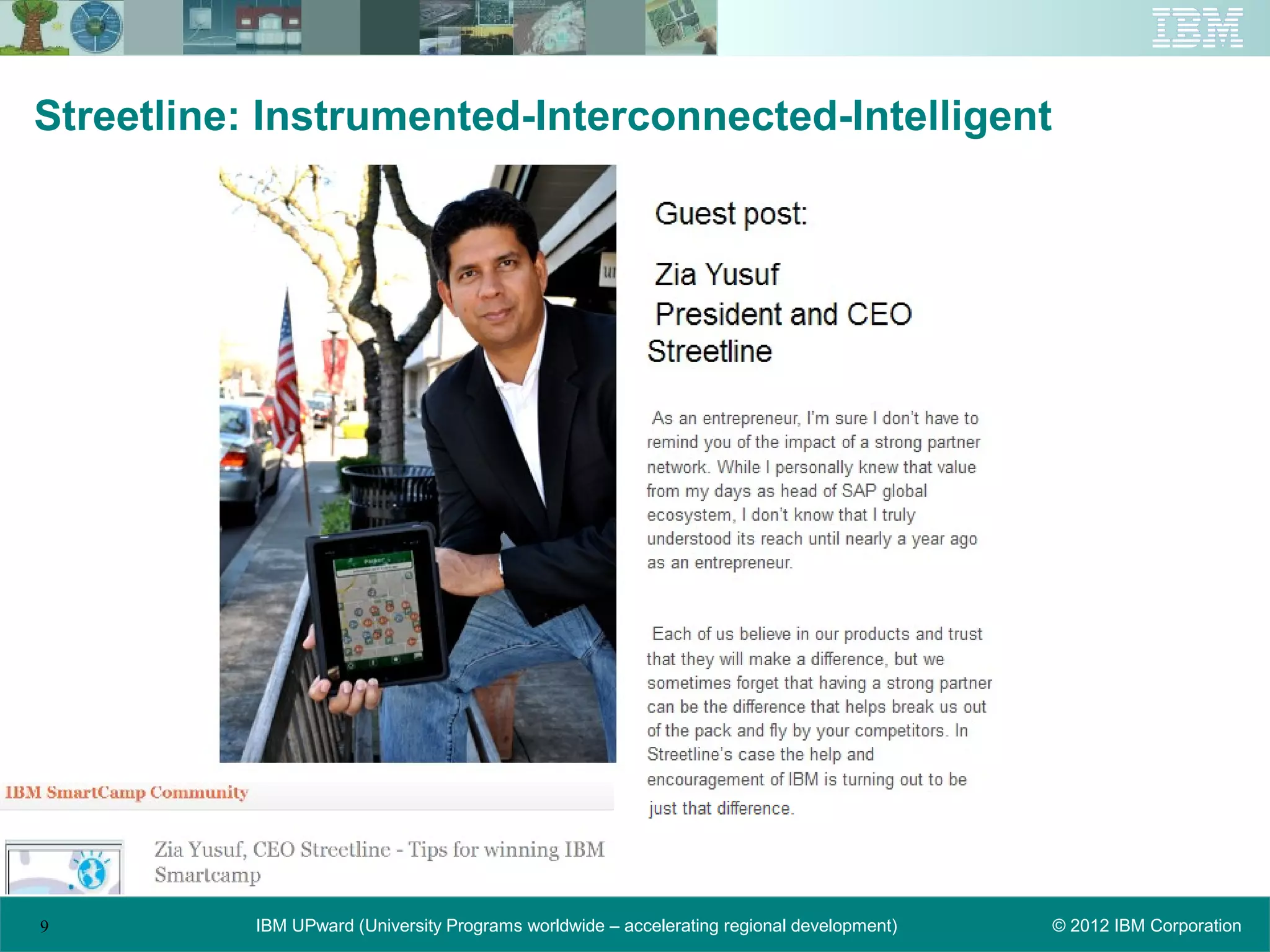 Streetline: Instrumented-Interconnected-Intelligent




9          IBM UPward (University Programs worldwide – accelerating regional development)   © 2012 IBM Corporation
 