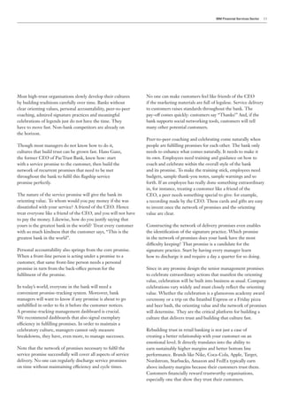 IBM Financial Services Sector   13




Most high-trust organisations slowly develop their cultures      No one can make customers feel like friends of the CEO
by building traditions carefully over time. Banks without        if the marketing materials are full of legalese. Service delivery
clear orienting values, personal accountability, peer-to-peer    to customers raises standards throughout the bank. The
coaching, admired signature practices and meaningful             pay-off comes quickly: customers say “Thanks!” And, if the
celebrations of legends just do not have the time. They          bank supports social networking tools, customers will tell
have to move fast. Non-bank competitors are already on           many other potential customers.
the horizon.
                                                                 Peer-to-peer coaching and celebrating come naturally when
Though most managers do not know how to do it,                   people are fulfilling promises for each other. The bank only
cultures that build trust can be grown fast. Hans Ganz,          needs to enhance what comes naturally. It needs to make it
the former CEO of PacTrust Bank, knew how: start                 its own. Employees need training and guidance on how to
with a service promise to the customer, then build the           coach and celebrate within the overall style of the bank
network of recurrent promises that need to be met                and its promise. To make the training stick, employees need
throughout the bank to fulfil this flagship service              budgets, sample thank-you notes, sample warnings and so
promise perfectly.                                               forth. If an employee has really done something extraordinary
                                                                 in, for instance, treating a customer like a friend of the
The nature of the service promise will give the bank its         CEO, a peer needs something special to give: for example,
orienting value. To whom would you pay money if she was          a recording made by the CEO. These cards and gifts are easy
dissatisfied with your service? A friend of the CEO. Hence       to invent once the network of promises and the orienting
treat everyone like a friend of the CEO, and you will not have   value are clear.
to pay the money. Likewise, how do you justify saying that
yours is the greatest bank in the world? Treat every customer    Constructing the network of delivery promises even enables
with so much kindness that the customer says, “This is the       the identification of the signature practice. Which promise
greatest bank in the world”.                                     in the network of promises does your bank have the most
                                                                 difficulty keeping? That promise is a candidate for the
Personal accountability also springs from the core promise.      signature practice. Start by having every manager learn
When a front-line person is acting under a promise to a          how to discharge it and require a day a quarter for so doing.
customer, that same front-line person needs a personal
promise in turn from the back-office person for the              Since in any promise design the senior management promises
fulfilment of the promise.                                       to celebrate extraordinary actions that manifest the orienting
                                                                 value, celebration will be built into business as usual. Company
In today’s world, everyone in the bank will need a               celebrations vary widely and must closely reflect the orienting
convenient promise-tracking system. Moreover, bank               value. Whether the celebration is a glamorous academy award
managers will want to know if any promise is about to go         ceremony or a trip on the Istanbul Express or a Friday pizza
unfulfilled in order to fix it before the customer notices.      and beer bash, the orienting value and the network of promises
A promise-tracking management dashboard is crucial.              will determine. They are the critical platform for building a
We recommend dashboards that also signal exemplary               culture that delivers trust and building that culture fast.
efficiency in fulfilling promises. In order to maintain a
celebratory culture, managers cannot only measure                Rebuilding trust in retail banking is not just a case of
breakdowns, they have, even more, to manage successes.           creating a better relationship with your customer on an
                                                                 emotional level. It directly translates into the ability to
Note that the network of promises necessary to fulfil the        earn sustainably higher margins and better bottom line
service promise successfully will cover all aspects of service   performance. Brands like Nike, Coca-Cola, Apple, Target,
delivery. No one can regularly discharge service promises        Nordstrom, Starbucks, Amazon and FedEx typically earn
on time without maintaining efficiency and cycle times.          above industry margins because their customers trust them.
                                                                 Customers financially reward trustworthy organisations,
                                                                 especially one that show they trust their customers.
 