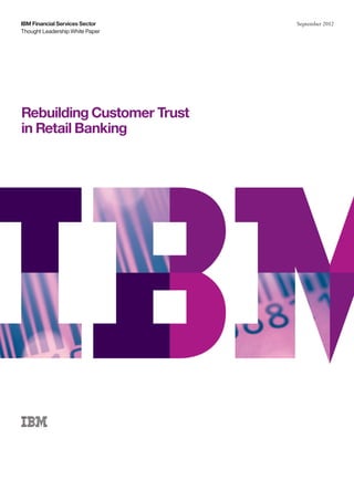 IBM Financial Services Sector    September 2012
Thought Leadership White Paper




Rebuilding Customer Trust
in Retail Banking
 