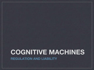 COGNITIVE MACHINES
REGULATION AND LIABILITY
 