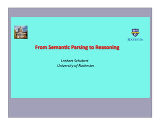 From	
  Seman*c	
  Parsing	
  to	
  Reasoning	
  
	
  	
  	
  	
  Lenhart	
  Schubert	
  	
  
University	
  of	
  Rochester	
  
 