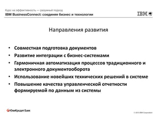 Направления развития

• Совместная подготовка документов
• Развитие интеграции с бизнес-системами
• Гармоничная автоматизация процессов традиционного и
  электронного документооборота
• Использование новейших технических решений в системе
• Повышение качества управленческой отчетности
  формируемой по данным из системы
 