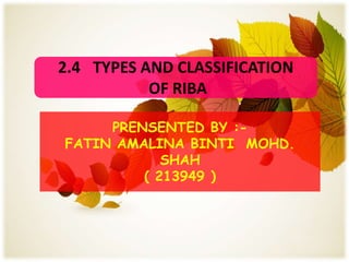 2.4 TYPES AND CLASSIFICATION
           OF RIBA

     PRENSENTED BY :-
FATIN AMALINA BINTI MOHD.
            SHAH
         ( 213949 )
 