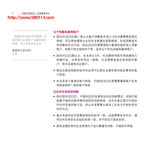 8	 移动学院网 分享
       把握互联经济，引领智慧成长

http://www.580114.com


                    以个性服务赢得客户
  “数据分析对我们非常重要，而    • 国内外CEO们都一致认为客户洞察是未来3~5年内最需要投资的
  现状是已经收集了海量的客户         领域，而且那些绩效出众的企业更擅长获取数据、形成洞察进而
  数据，但没有很好的应用。”
                        将洞察转化为行动，因此CEO们需要借助大数据挖掘来深入洞察
  某媒体行业CEO，             客户。将客户视为独特的个体，进而以个性化的服务赢得客户。
  中国
                    • 国内外CEO都认为，在未来3-5年，社交媒体将取代传统媒体大
                        规模兴起。为有效利用这一趋势，企业需要直接全面地聆听客
                        户、恰当迅速地回应客户；

                    • 移动互联及物联网技术的应用可以使企业提供更加贴近需求的客
                        户体验；

                    • 如涉及多个渠道的客户体验，中国的CEO们更需要确保客户在各
                        种渠道得到一致的客户体验。

                    以伙伴关系促进创新
                    • 相比国外CEO们，中国的CEO有着更迫切的创新需求，但他们面
                        临着严峻的创新环境和迥异的创新挑战，且尚未真正借力外部协
                        作伙伴实施创新计划，所以未来需要从根本上改变与外部伙伴的
                        协作方式；

                    • 真正有效的协作是整体组织的协作一致，这就需要在协作时，倡
                        导合作关系发生在组织的每一层，而不仅仅只是高层间；

                    • 那些业绩优秀的企业更倾向于进行颠覆性创新，打破协作界限。
 