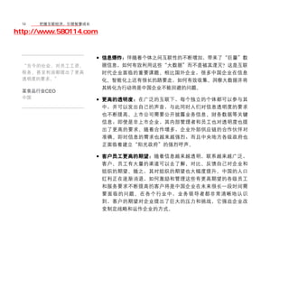 14	移动学院网 分享
       把握互联经济，引领智慧成长

http://www.580114.com


                    • 信息爆炸：伴随着个体之间互联性的不断增加，带来了“巨量”数
  “当今的社会，对员工工资、         据信息，如何有效利用这些“大数据”而不是被其湮灭？这是互联
  税务、甚至利润都提出了更高         时代企业面临的重要课题。相比国外企业，很多中国企业在信息
  透明度的要求。”              化、智能化上还有很长的路要走，如何有效收集、洞察大数据并将
                        其转化为行动将是中国企业不能回避的问题。
  某食品行业CEO
  中国
                    • 更高的透明度：在广泛的互联下，每个独立的个体都可以参与其
                        中，并可以发出自己的声音，与此同时人们对信息透明度的要求
                        也不断提高。上市公司需要公开披露业务信息、财务数据等关键
                        信息；即使是非上市企业，其内部管理者和员工也对透明度也提
                        出了更高的要求。随着合作增多，企业外部供应链的合作伙伴对
                        准确、即时信息的需求也越来越强烈；而且中央地方各级政府也
                        正面临着建立“阳光政府”的强烈呼声。

                    • 客户员工更高的期望：随着信息越来越透明，联系越来越广泛，
                        客户、员工有大量的渠道可以去了解、对比、反馈自己对企业和
                        组织的期望。随之，其对组织的期望也大幅度提升。中国的人口
                        红利正在逐渐消退，如何激励和管理这些有更高期望的各级员工
                        和服务要求不断提高的客户将是中国企业在未来很长一段时间需
                        要面临的问题。在各个行业中，业务领导者都非常清晰地认识
                        到，客户的期望对企业提出了巨大的压力和挑战，它强迫企业改
                        变制定战略和运作企业的方式。
 