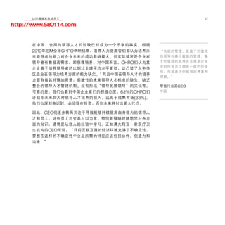移动学院网 分享
        以价值体系激励员工                                     27

http://www.580114.com


      在中国，合用的领导人才的短缺已经成为一个不争的事实。根据
      2010年IBM全球CHRO调研结果，首席人力资源官们都认为培养未   “有效的管理，是基于价值观
      来领导者的能力对企业未来的成功影响最大。但实际情况是企业对       的领导和基于数据的管理。基
      领导者有着极高需求，却很难培养。对中国而言， CHRO们认为其     于价值观的领导并非强求企业
                                          中的所有员工拥有一致的价值
      企业善于培养领导者的比例比全球平均水平更低，这凸显了大中华
                                          观，而是基于价值观的尊重和
      区企业在领导力培养方面的能力缺欠。7 而且中国在领导人才的培养
                                          理解。”
      方面有着其特殊的背景：前瞻性的未来领导人才标准的缺失、缺乏
      整合的领导人才管理机制、没有形成“领导发展领导”的文化等。       零售行业某CEO
      可喜的是，我们也看到中国企业家们的积极态度，63%的CHRO们     中国
      计划在未来加大对领导人才培养的投入，远高于成熟市场 (33%)。
      他们也深刻意识到，必须现在投资，否则未来将付出更大代价。

      因此，CEO们逐步转而关注于寻找能够持续提高自身能力的领导人
      才和员工。这些员工对变革习以为常；他们能够随时随地学习各方
      面的知识，通常是从他人的经验中学习。正如澳大利亚一家医疗卫
      生机构的CEO所说：“目前互联互通的经济环境充满了不确定性，
      要想在这样的不确定性中立足所需的特征应该包括协作、创造力和
      沟通。”
 