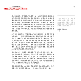 移动学院网 分享
        以价值体系激励员工                                      29

http://www.580114.com


      式、决策流程、高管团队的构成等。这一结果不难理解，国外的企
      业已经经过了长期规范发展，管理组织结构、治理模式、决策流程        “在互联经济下，员工拥有很
      等已经相对成熟。但中国企业的CEO们在这一问题上依然处于“建       多信息和选择。然而，如何让
      章立制”阶段，他们试图通过完善组织结构、治理模式等，使企业        员工认知公司价值观，并让他
                                           们愿意在公司内实现自己的目
      从人治走向法治。中国企业也还没有认识到通过内部共享知识资源
                                           标将是个巨大的挑战。”
      来发展业务的好处。在许多重要的业务活动中，如产品设计、产品
      研发、迅速进军国际市场等，系统的协作机制和知识分享体系显得        某零售行业CEO
      更为重要。                                中国

      对于许多组织而言，要变得更为开放并增强协作，就需要进行重
      大的变革——我们的调研结果表明，业绩出众的组织在此方面更
      为成功。事实上，自从我们 2006 年开始分析企业变革以来，每一
      次 CEO 调研都证明，业绩出众者在变革方面更为出类拔萃。吴曼
      青，中国工程院院士、中国电子科技集团公司第三十八研究所所长
      就谈到“变革有两种时机，一种是在企业好的时候变，那是叫强身
      健体，企业就会更好。第二种是在企业不好的时候变，那是治病救
      人，这种变革只能回到原来的状态。”

      除内部协作外，中国企业家还看到了很多自身有待提升之处，如：
      组织结构的调整、治理模式、外部协作等。总体而言，中国企业家
      的变革意愿高于全球同行 11 个百分点。我们访谈的全球 CEO 中有
      52%希望对自己的组织进行重大变革。这种雄心勃勃的计划在某些
      行业中尤甚：专业服务行业的比例为63%、医疗卫生行业的比例为
      60%，而教育和汽车制造行业的比例为59%。
      转变组织以实现协作式创新并不是 CEO 授权给 HR 那么简单。他们
      需要让所有公司高层都参与其中，并身体力行地引领这种变革。
 